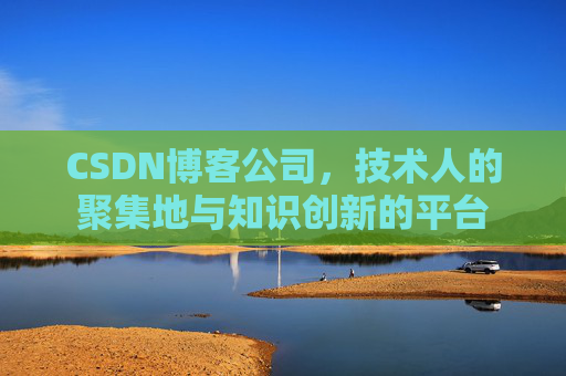 CSDN博客公司，技术人的聚集地与知识创新的平台
