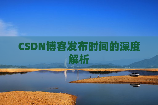 CSDN博客发布时间的深度解析