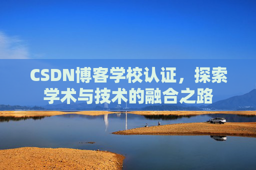 CSDN博客学校认证，探索学术与技术的融合之路