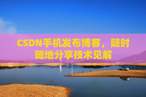 CSDN手机发布博客,随时随地分享技术见解