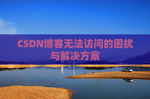 CSDN博客无法访问的困扰与解决方案